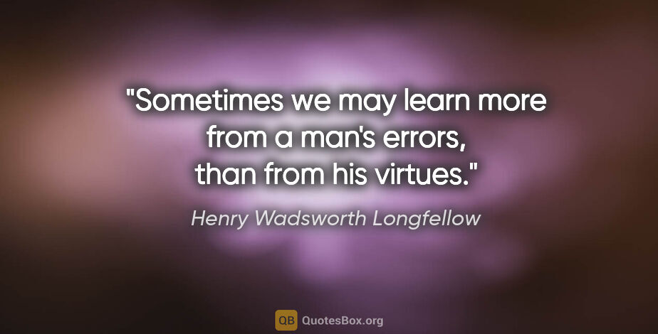 Henry Wadsworth Longfellow quote: "Sometimes we may learn more from a man's errors, than from his..."