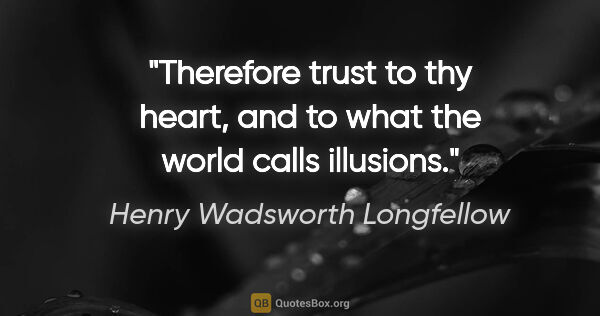Henry Wadsworth Longfellow quote: "Therefore trust to thy heart, and to what the world calls..."
