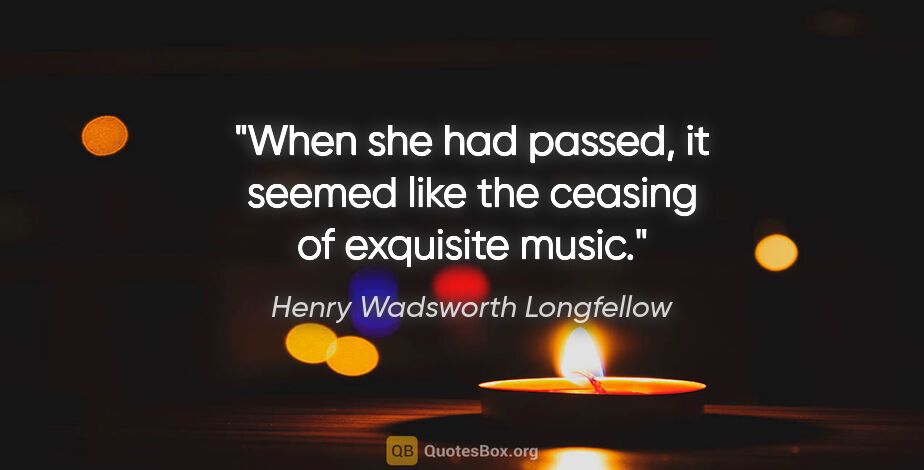 Henry Wadsworth Longfellow quote: "When she had passed, it seemed like the ceasing of exquisite..."