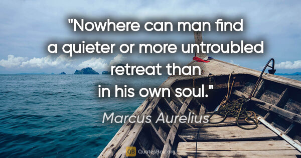 Marcus Aurelius quote: "Nowhere can man find a quieter or more untroubled retreat than..."