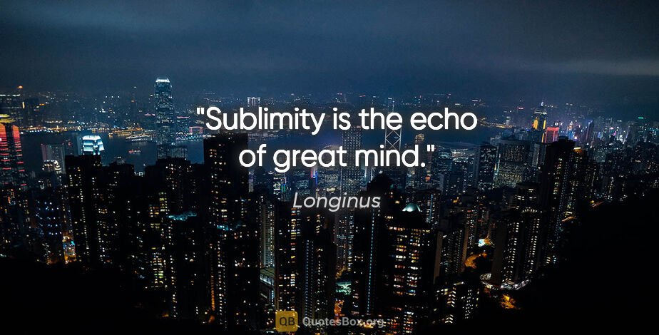 Longinus quote: "Sublimity is the echo of great mind."