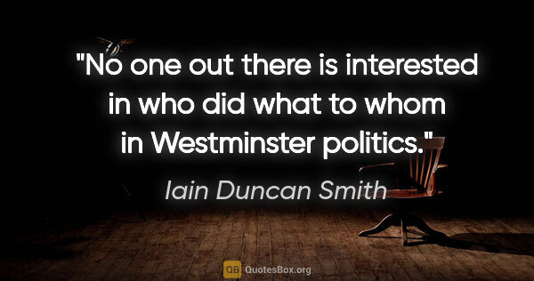 Iain Duncan Smith quote: "No one out there is interested in who did what to whom in..."