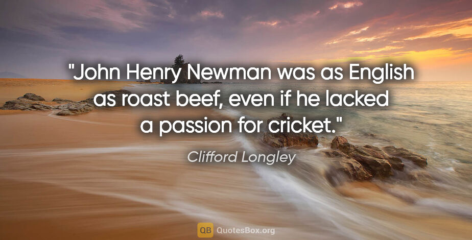 Clifford Longley quote: "John Henry Newman was as English as roast beef, even if he..."