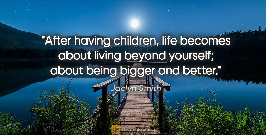 Jaclyn Smith quote: "After having children, life becomes about living beyond..."