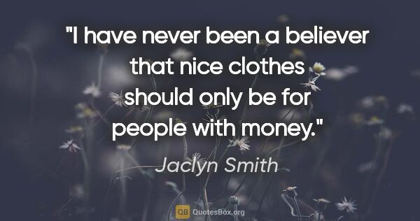 Jaclyn Smith quote: "I have never been a believer that nice clothes should only be..."