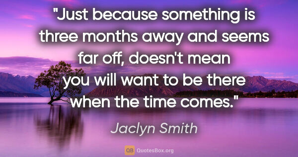 Jaclyn Smith quote: "Just because something is three months away and seems far off,..."