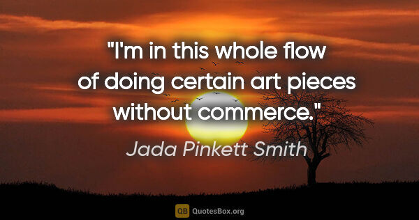 Jada Pinkett Smith quote: "I'm in this whole flow of doing certain art pieces without..."