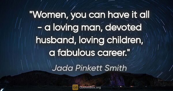 Jada Pinkett Smith quote: "Women, you can have it all - a loving man, devoted husband,..."