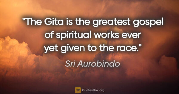 Sri Aurobindo quote: "The Gita is the greatest gospel of spiritual works ever yet..."