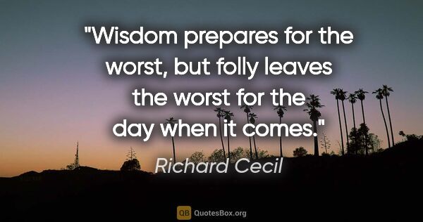 Richard Cecil quote: "Wisdom prepares for the worst, but folly leaves the worst for..."