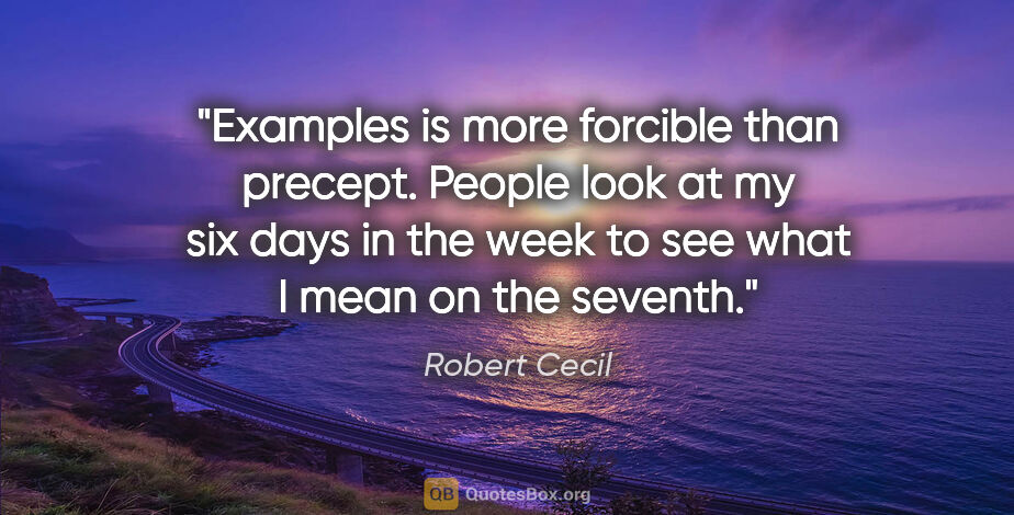 Robert Cecil quote: "Examples is more forcible than precept. People look at my six..."