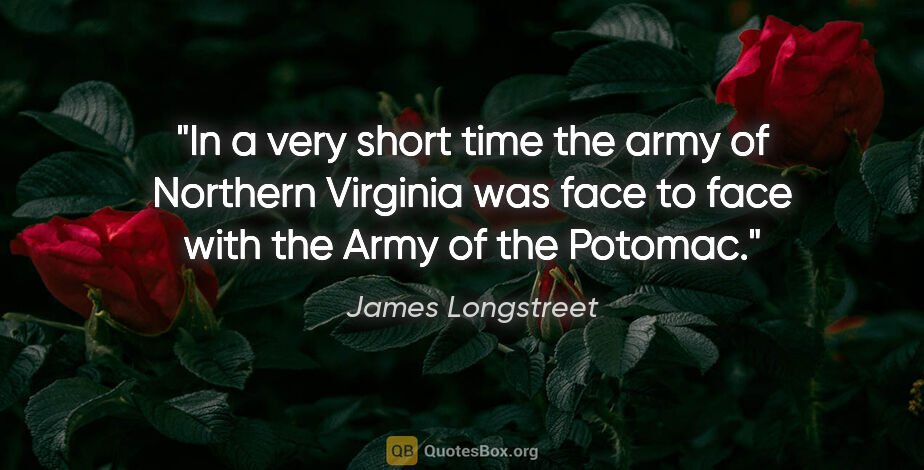 James Longstreet quote: "In a very short time the army of Northern Virginia was face to..."