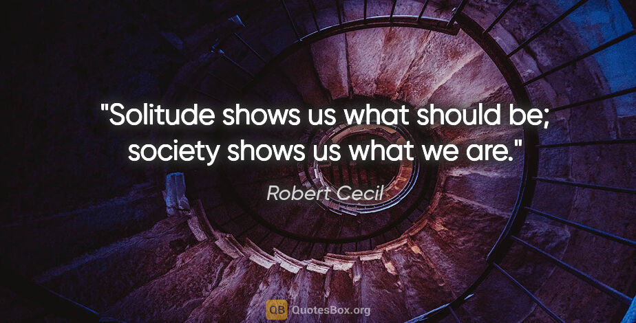 Robert Cecil quote: "Solitude shows us what should be; society shows us what we are."