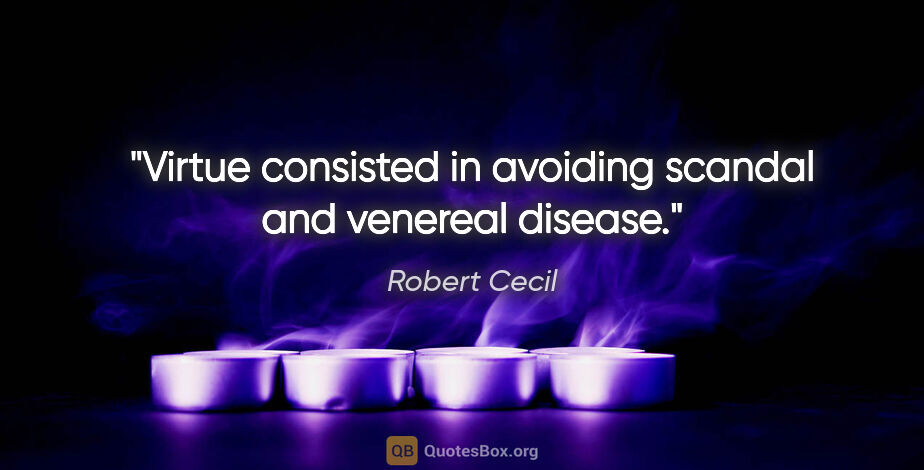 Robert Cecil quote: "Virtue consisted in avoiding scandal and venereal disease."