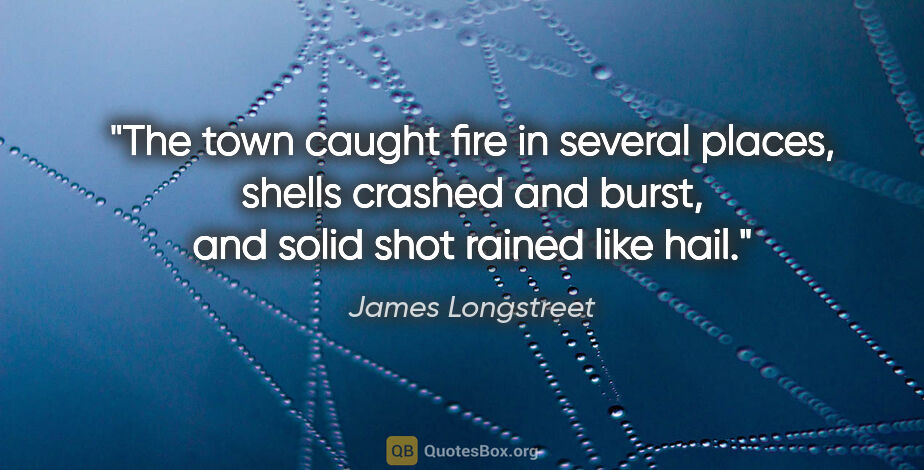 James Longstreet quote: "The town caught fire in several places, shells crashed and..."