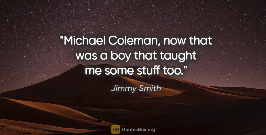 Jimmy Smith quote: "Michael Coleman, now that was a boy that taught me some stuff..."