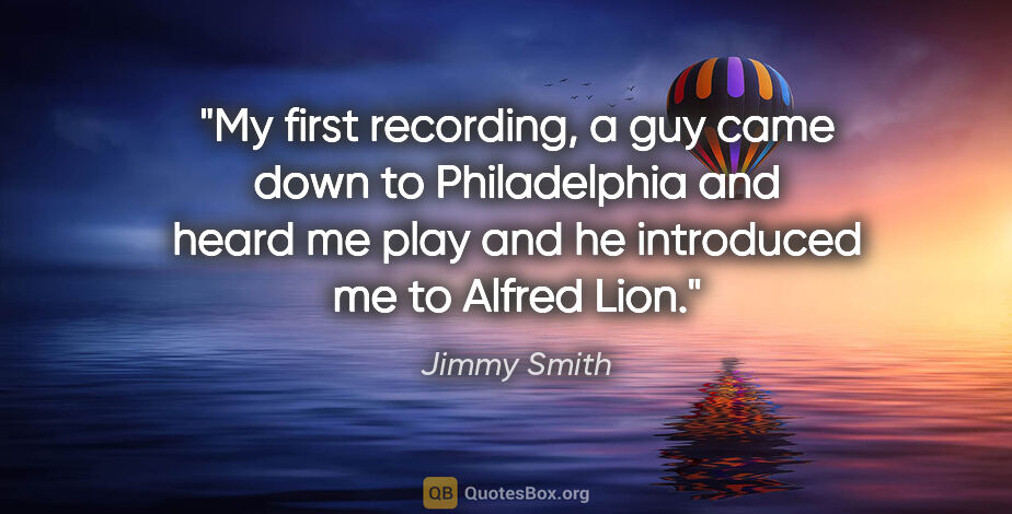 Jimmy Smith quote: "My first recording, a guy came down to Philadelphia and heard..."