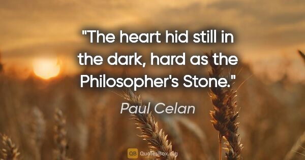 Paul Celan quote: "The heart hid still in the dark, hard as the Philosopher's Stone."