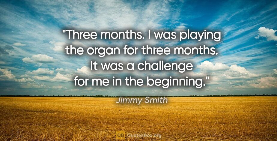 Jimmy Smith quote: "Three months. I was playing the organ for three months. It was..."