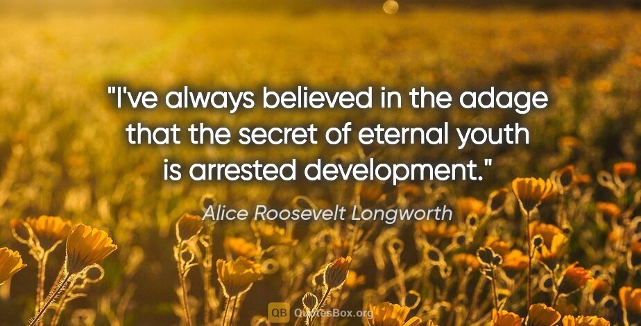 Alice Roosevelt Longworth quote: "I've always believed in the adage that the secret of eternal..."