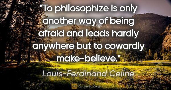 Louis-Ferdinand Celine quote: "To philosophize is only another way of being afraid and leads..."