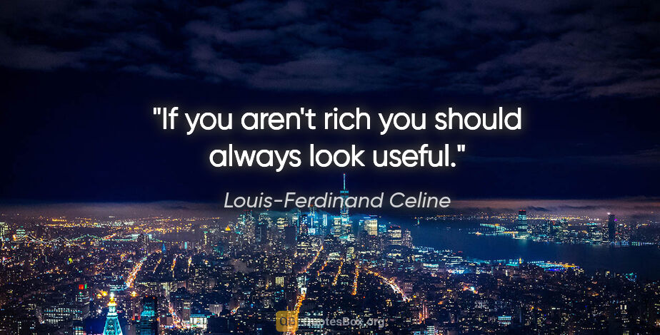 Louis-Ferdinand Celine quote: "If you aren't rich you should always look useful."
