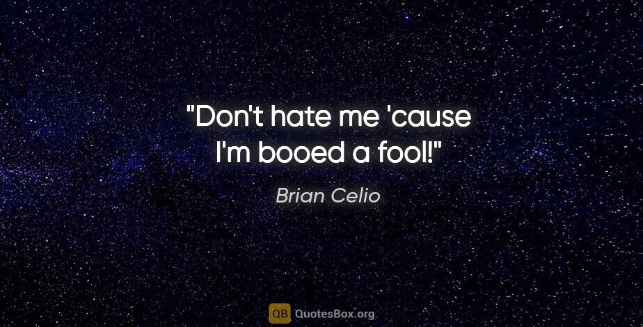 Brian Celio quote: "Don't hate me 'cause I'm booed a fool!"