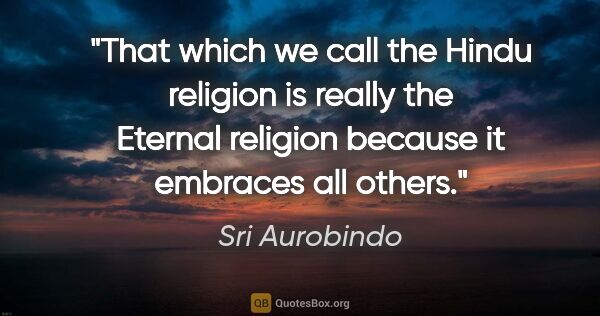 Sri Aurobindo quote: "That which we call the Hindu religion is really the Eternal..."