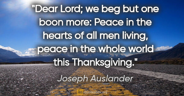 Joseph Auslander quote: "Dear Lord; we beg but one boon more: Peace in the hearts of..."