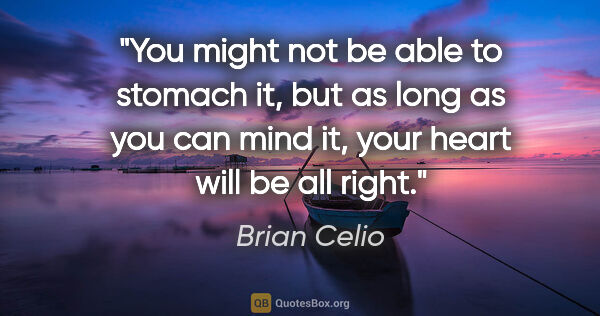Brian Celio quote: "You might not be able to stomach it, but as long as you can..."