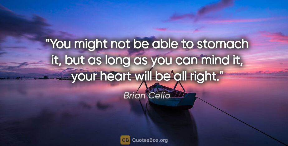 Brian Celio quote: "You might not be able to stomach it, but as long as you can..."