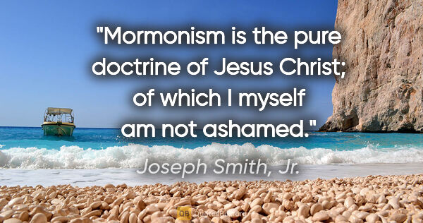 Joseph Smith, Jr. quote: "Mormonism is the pure doctrine of Jesus Christ; of which I..."
