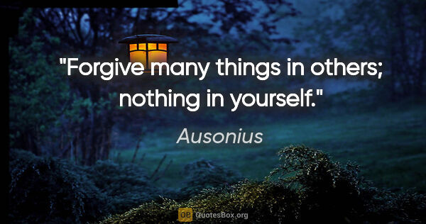 Ausonius quote: "Forgive many things in others; nothing in yourself."