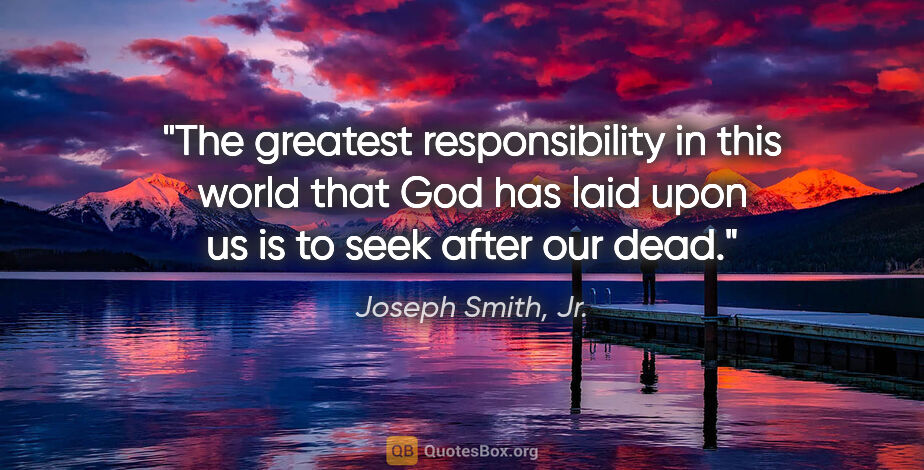 Joseph Smith, Jr. quote: "The greatest responsibility in this world that God has laid..."