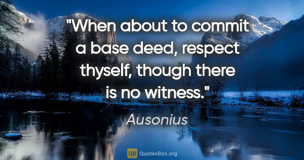 Ausonius quote: "When about to commit a base deed, respect thyself, though..."