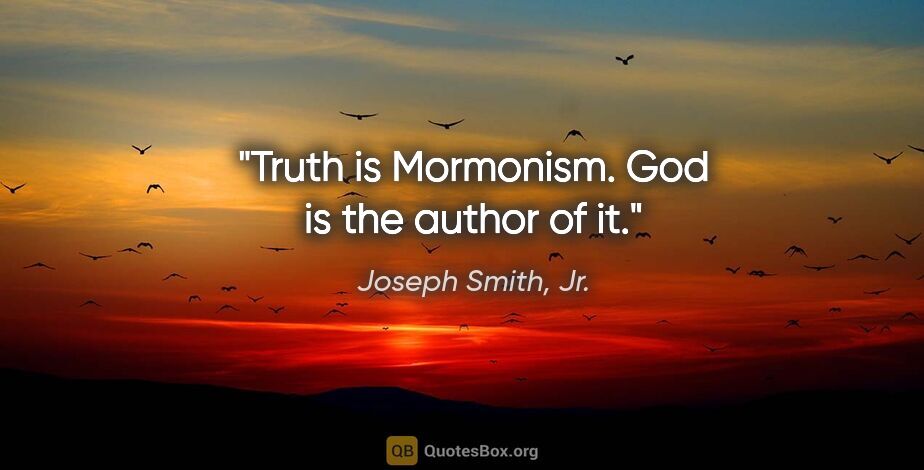 Joseph Smith, Jr. quote: "Truth is Mormonism. God is the author of it."