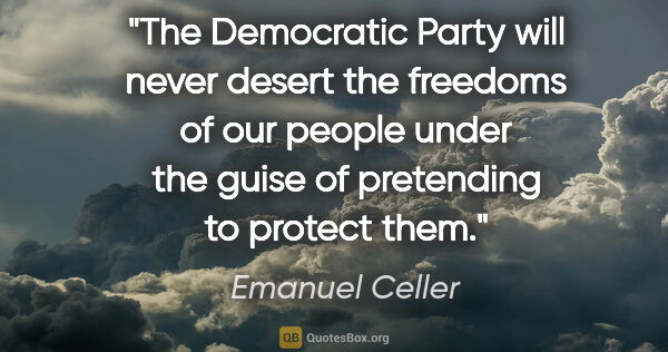 Emanuel Celler quote: "The Democratic Party will never desert the freedoms of our..."