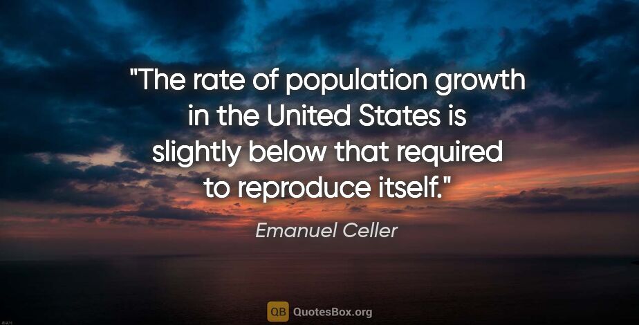 Emanuel Celler quote: "The rate of population growth in the United States is slightly..."