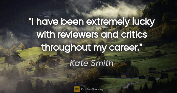 Kate Smith quote: "I have been extremely lucky with reviewers and critics..."
