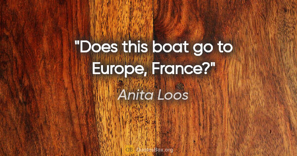 Anita Loos quote: "Does this boat go to Europe, France?"