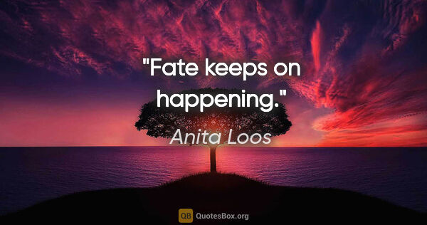 Anita Loos quote: "Fate keeps on happening."