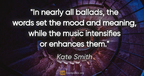 Kate Smith quote: "In nearly all ballads, the words set the mood and meaning,..."