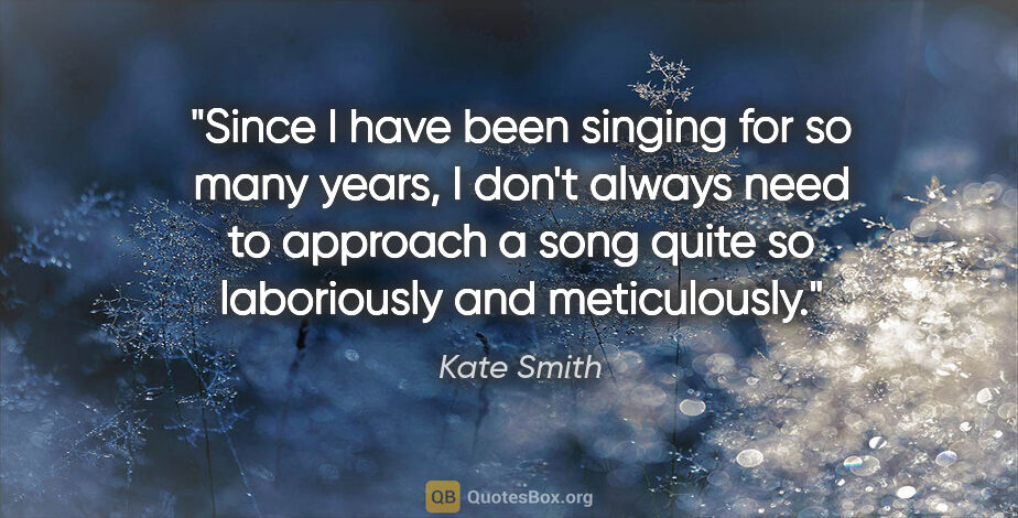 Kate Smith quote: "Since I have been singing for so many years, I don't always..."