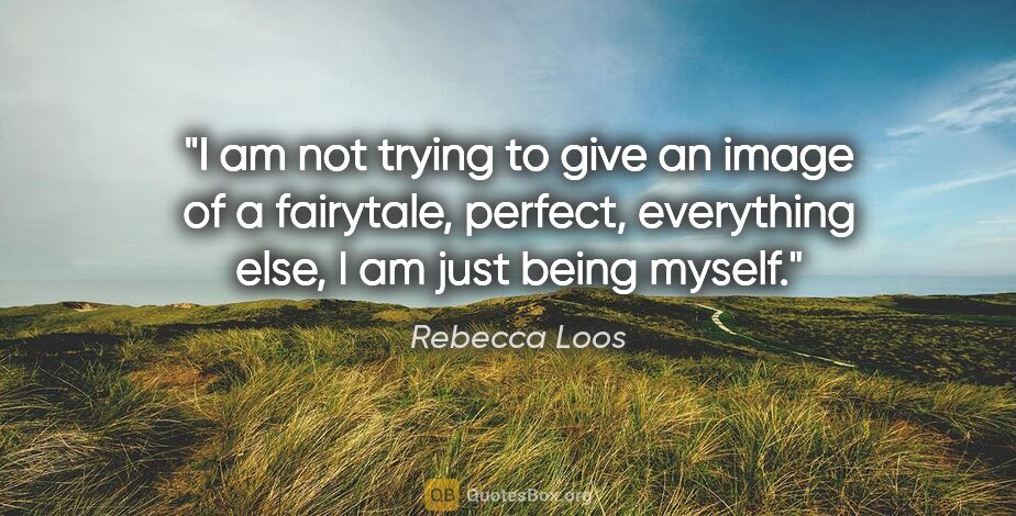 Rebecca Loos quote: "I am not trying to give an image of a fairytale, perfect,..."