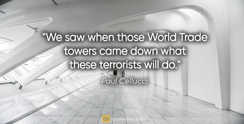 Paul Cellucci quote: "We saw when those World Trade towers came down what these..."