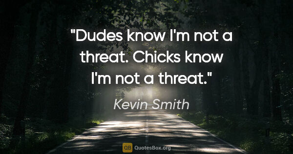 Kevin Smith quote: "Dudes know I'm not a threat. Chicks know I'm not a threat."