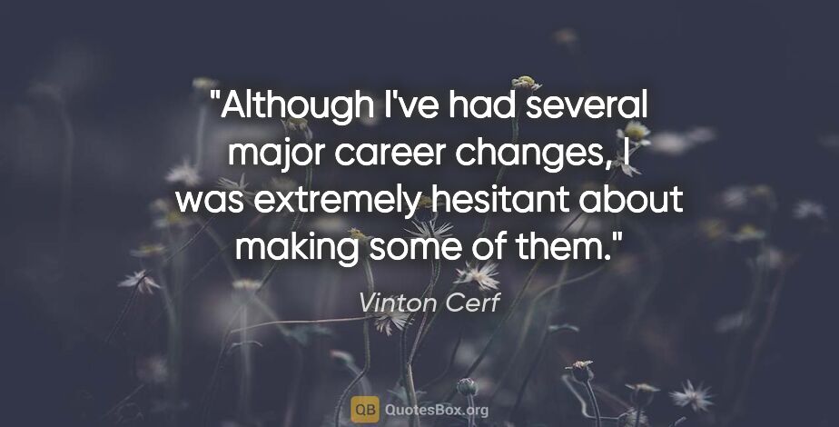 Vinton Cerf quote: "Although I've had several major career changes, I was..."