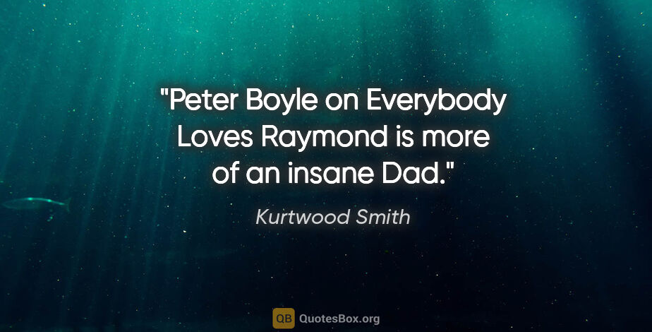 Kurtwood Smith quote: "Peter Boyle on Everybody Loves Raymond is more of an insane Dad."