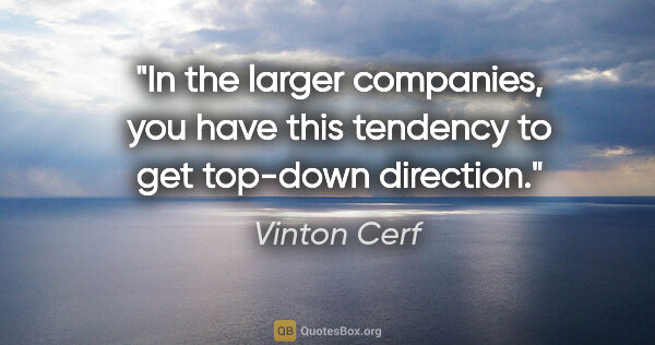 Vinton Cerf quote: "In the larger companies, you have this tendency to get..."