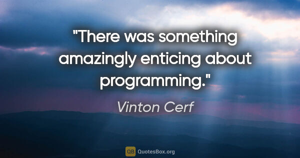 Vinton Cerf quote: "There was something amazingly enticing about programming."